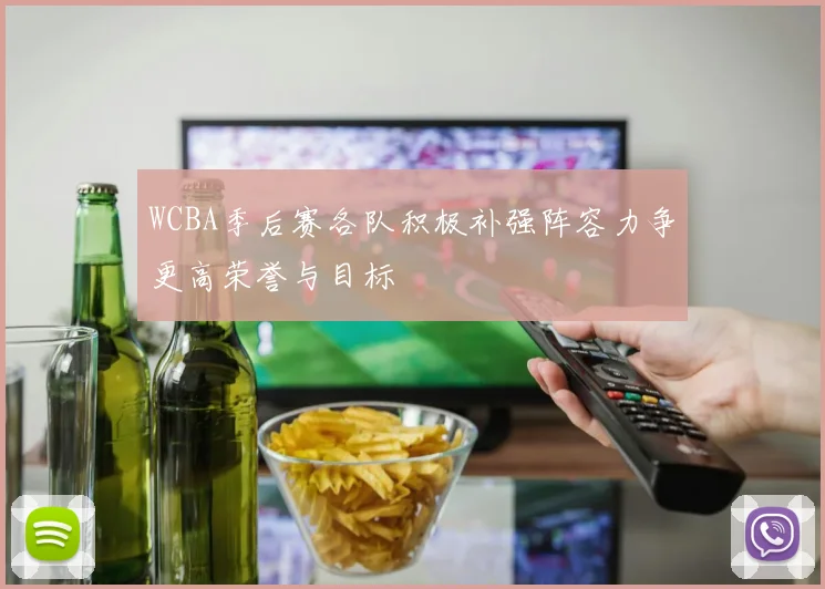 WCBA季后赛各队积极补强阵容力争更高荣誉与目标