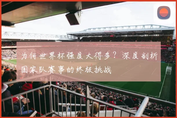 为何世界杯强度大得多?深度剖析国家队赛事的终极挑战