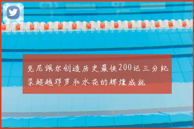 克尼佩尔创造历史最快200记三分纪录超越邓罗和水花的辉煌成就