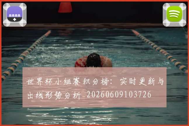 世界杯小组赛积分榜：实时更新与出线形势分析_20260609103726