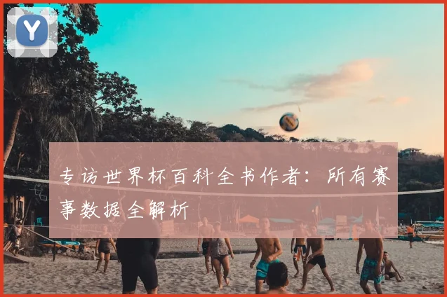 专访世界杯百科全书作者:所有赛事数据全解析