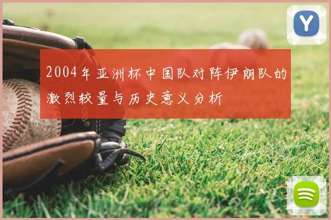 2004年亚洲杯中国队对阵伊朗队的激烈较量与历史意义分析