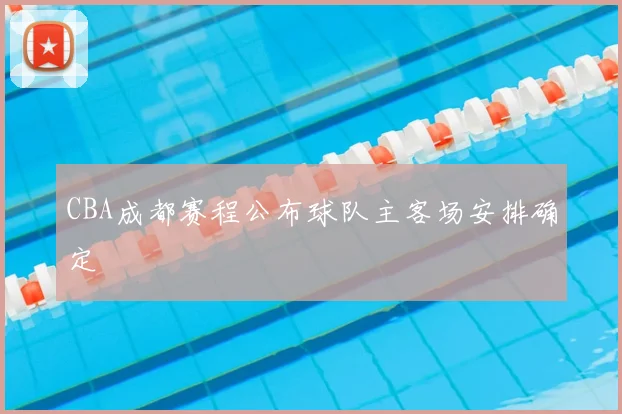 CBA成都赛程公布球队主客场安排确定