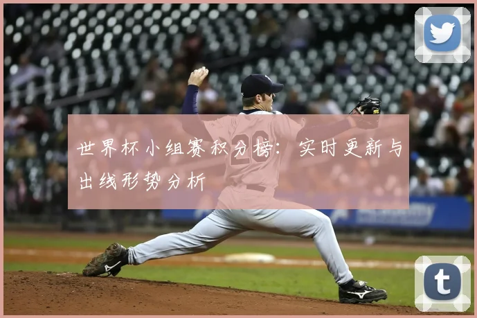 世界杯小组赛积分榜:实时更新与出线形势分析