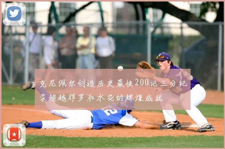克尼佩尔创造历史最快200记三分纪录超越邓罗和水花的辉煌成就