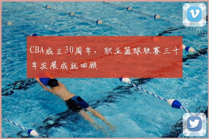CBA成立30周年,职业篮球联赛三十年发展成就回顾
