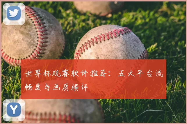 世界杯观赛软件推荐：五大平台流畅度与画质横评