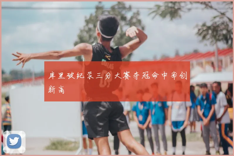 库里破纪录三分大赛夺冠命中率创新高