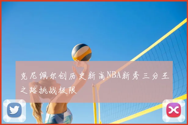 克尼佩尔创历史新高NBA新秀三分王之路挑战极限