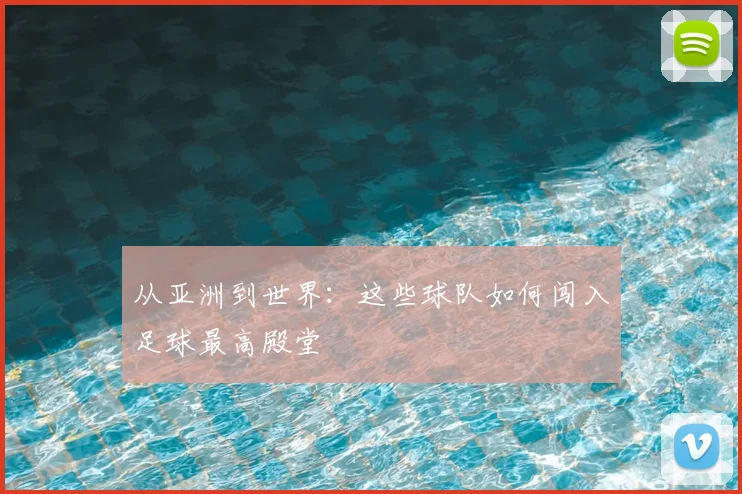 从亚洲到世界:这些球队如何闯入足球最高殿堂
