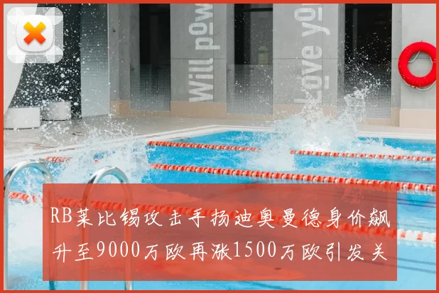 RB莱比锡攻击手扬迪奥曼德身价飙升至9000万欧再涨1500万欧引发关注
