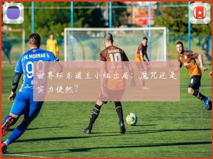 世界杯东道主小组出局：魔咒还是实力使然？