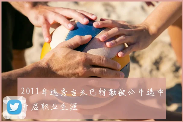 2011年选秀吉米巴特勒被公牛选中开启职业生涯