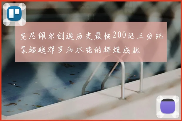 克尼佩尔创造历史最快200记三分纪录超越邓罗和水花的辉煌成就