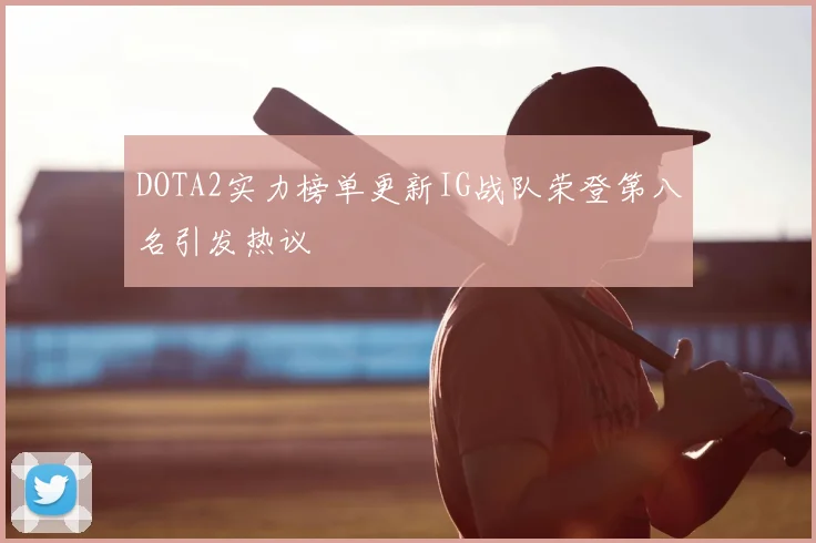 DOTA2实力榜单更新IG战队荣登第八名引发热议