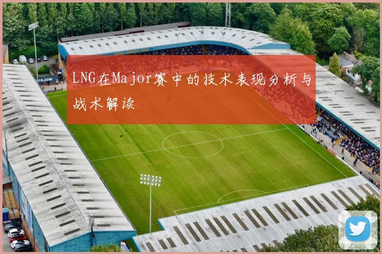 LNG在Major赛中的技术表现分析与战术解读