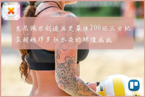 克尼佩尔创造历史最快200记三分纪录超越邓罗和水花的辉煌成就