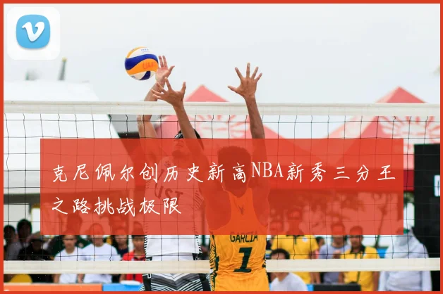 克尼佩尔创历史新高NBA新秀三分王之路挑战极限