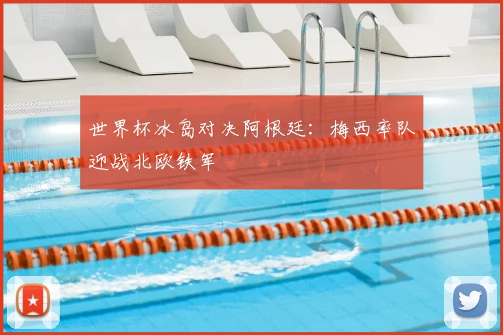 世界杯冰岛对决阿根廷:梅西率队迎战北欧铁军