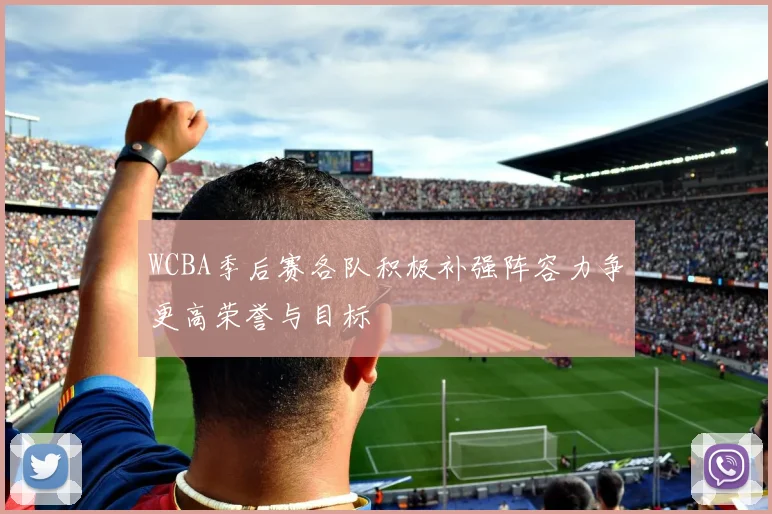 WCBA季后赛各队积极补强阵容力争更高荣誉与目标