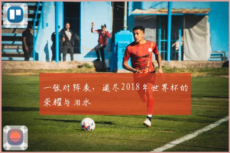 一张对阵表,道尽2018年世界杯的荣耀与泪水
