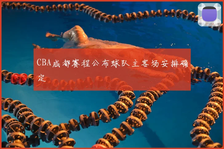 CBA成都赛程公布球队主客场安排确定