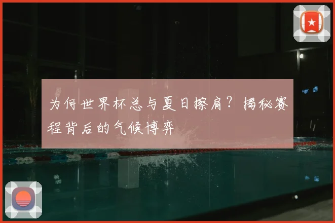 为何世界杯总与夏日擦肩?揭秘赛程背后的气候博弈
