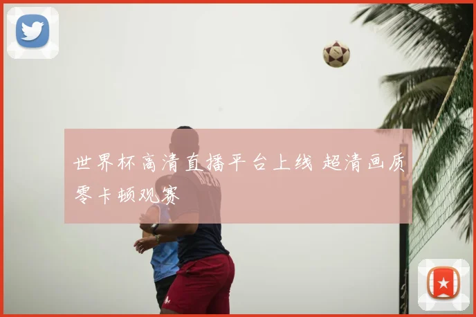 世界杯高清直播平台上线 超清画质零卡顿观赛