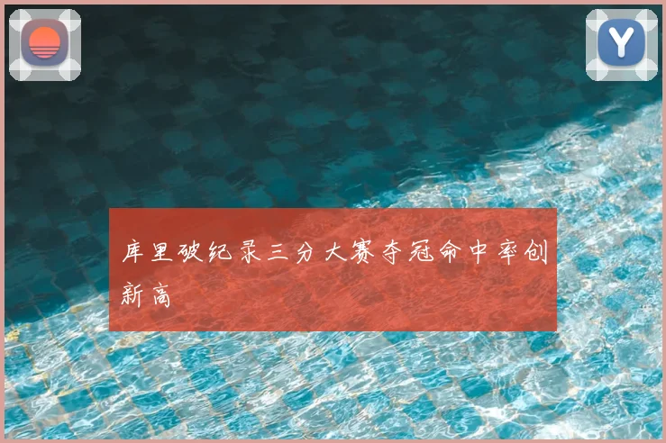 库里破纪录三分大赛夺冠命中率创新高