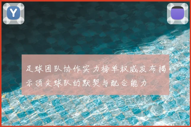 足球团队协作实力榜单权威发布揭示顶尖球队的默契与配合能力