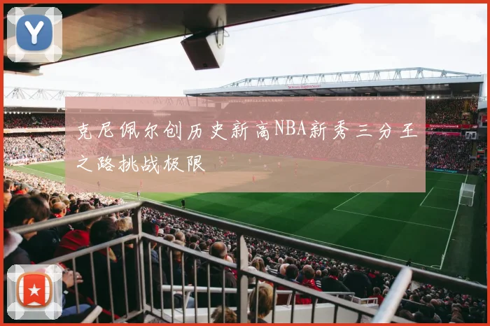 克尼佩尔创历史新高NBA新秀三分王之路挑战极限
