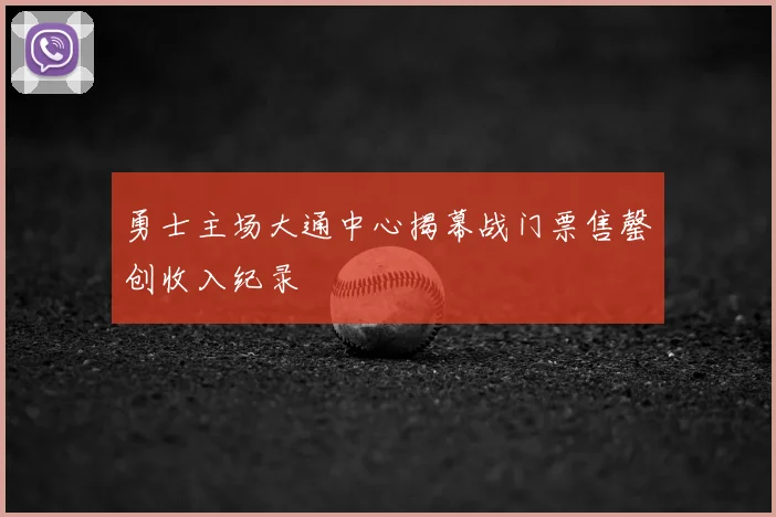 勇士主场大通中心揭幕战门票售罄创收入纪录