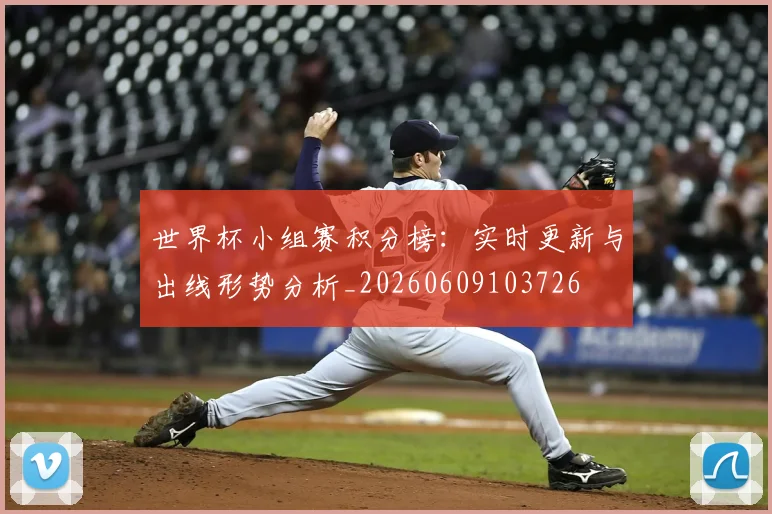 世界杯小组赛积分榜：实时更新与出线形势分析_20260609103726
