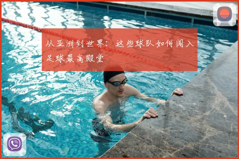从亚洲到世界:这些球队如何闯入足球最高殿堂