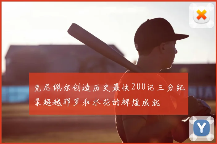 克尼佩尔创造历史最快200记三分纪录超越邓罗和水花的辉煌成就