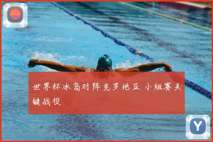 世界杯冰岛对阵克罗地亚 小组赛关键战役