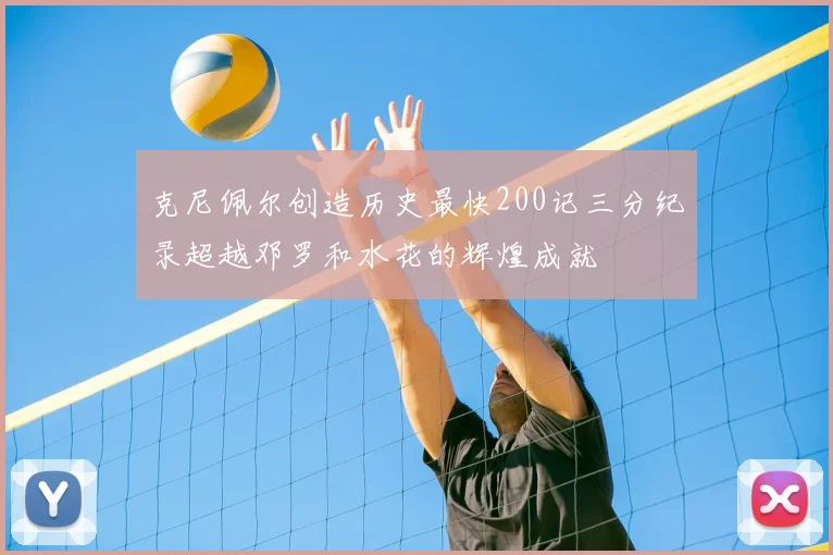 克尼佩尔创造历史最快200记三分纪录超越邓罗和水花的辉煌成就