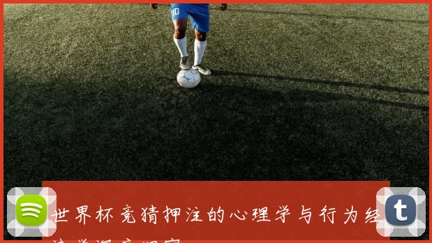 世界杯竞猜押注的心理学与行为经济学深度洞察