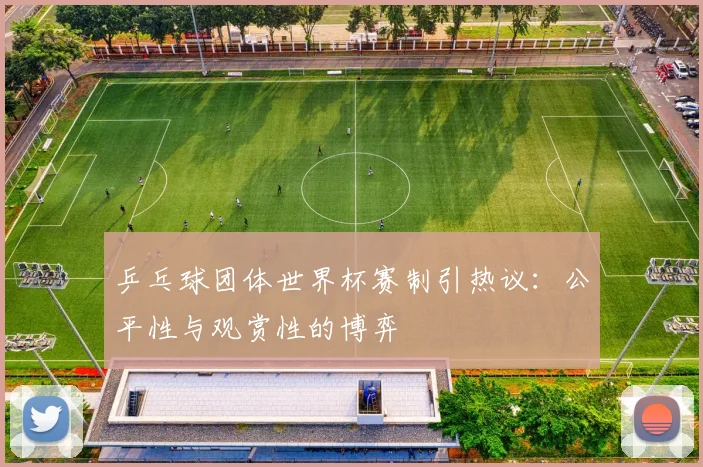 乒乓球团体世界杯赛制引热议:公平性与观赏性的博弈