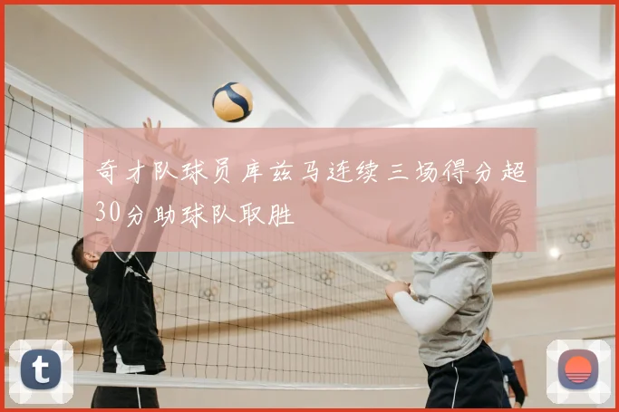 奇才队球员库兹马连续三场得分超30分助球队取胜