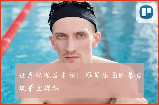 世界杯深度专访：冠军法国队幕后故事全揭秘