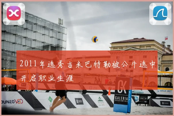 2011年选秀吉米巴特勒被公牛选中开启职业生涯