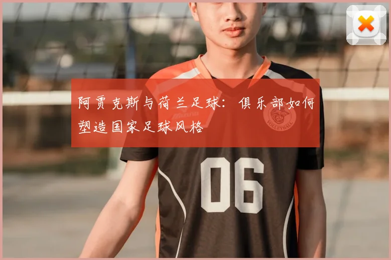 阿贾克斯与荷兰足球：俱乐部如何塑造国家足球风格