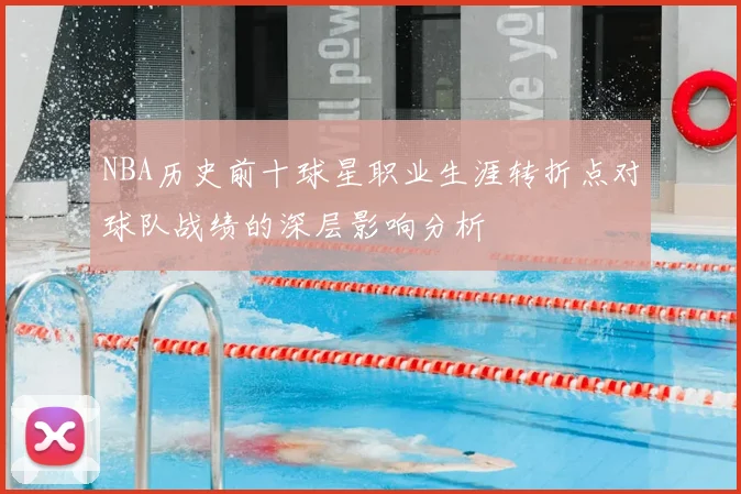 NBA历史前十球星职业生涯转折点对球队战绩的深层影响分析