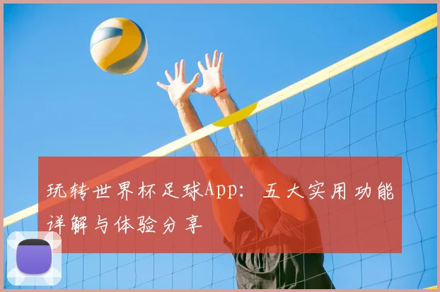 玩转世界杯足球App：五大实用功能详解与体验分享