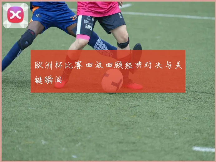 欧洲杯比赛回放回顾经典对决与关键瞬间