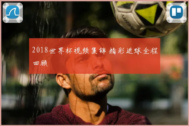 2018世界杯视频集锦 精彩进球全程回顾