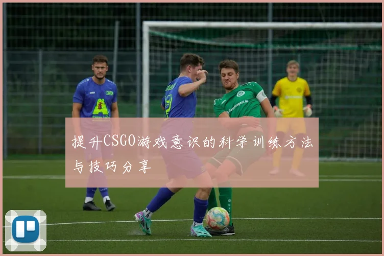 提升CSGO游戏意识的科学训练方法与技巧分享