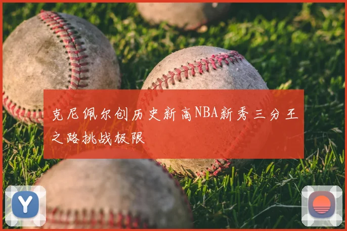 克尼佩尔创历史新高NBA新秀三分王之路挑战极限