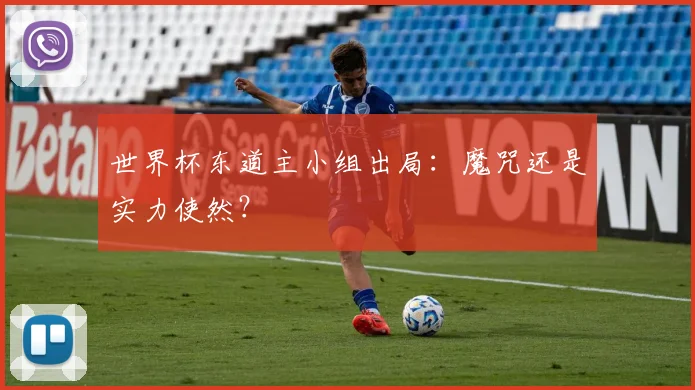 世界杯东道主小组出局：魔咒还是实力使然？